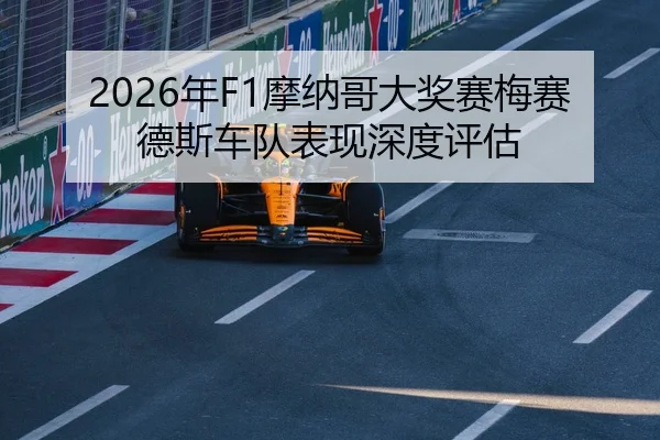 2026年F1摩纳哥大奖赛梅赛德斯车队表现深度评估
