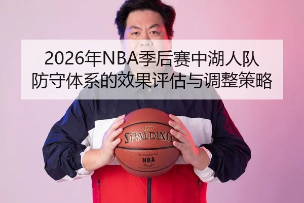 2026年NBA季后赛中湖人队防守体系的效果评估与调整策略