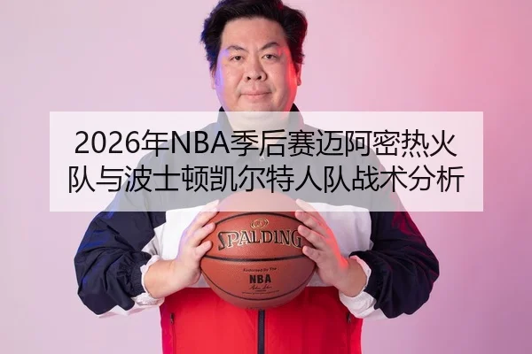 2026年NBA季后赛迈阿密热火队与波士顿凯尔特人队战术分析