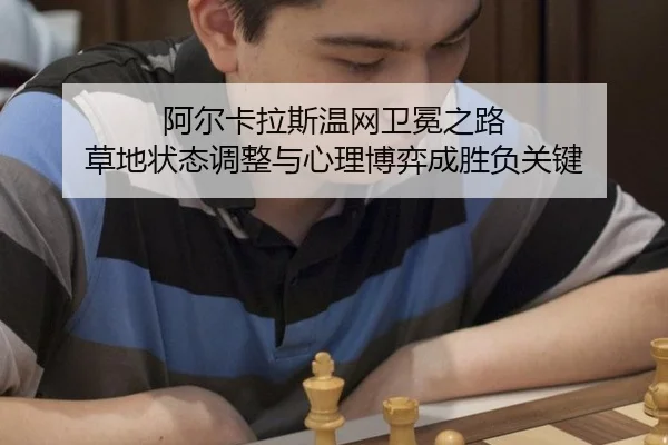 阿尔卡拉斯温网卫冕之路 草地状态调整与心理博弈成胜负关键