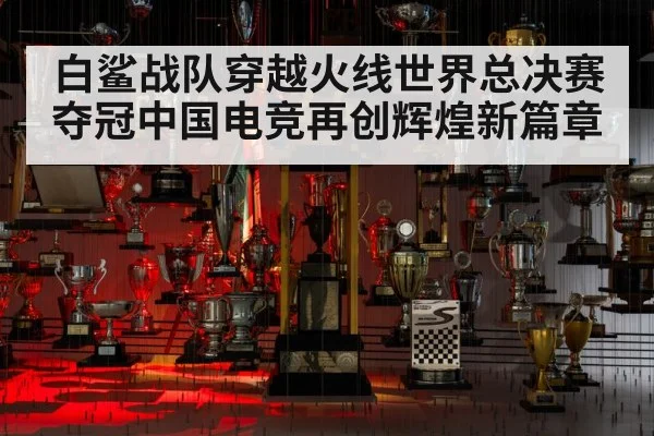 白鲨战队穿越火线世界总决赛夺冠中国电竞再创辉煌新篇章