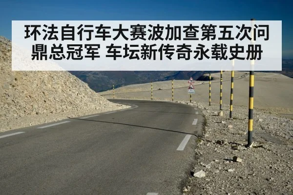 环法自行车大赛波加查第五次问鼎总冠军 车坛新传奇永载史册